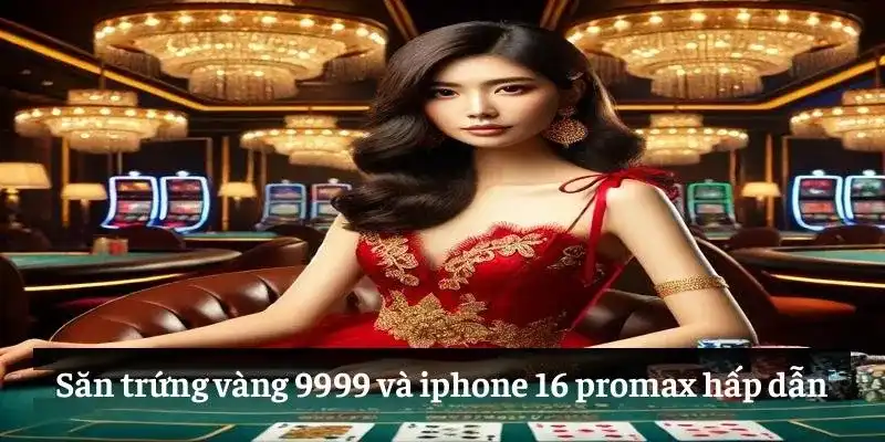 Săn trứng vàng 9999 và iphone 16 promax hấp dẫn